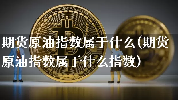 期货原油指数属于什么(期货原油指数属于什么指数)_https://m.zghnxxa.com_股指期货_第1张