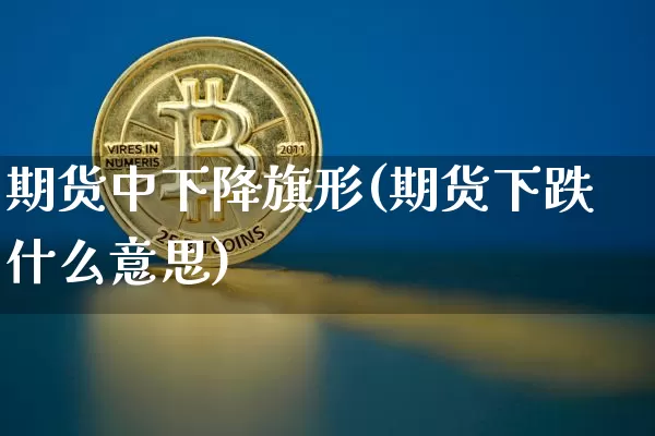 期货中下降旗形(期货下跌什么意思)_https://m.zghnxxa.com_原油直播_第1张