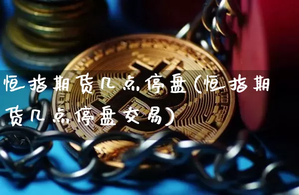 恒指期货几点停盘(恒指期货几点停盘交易)_https://m.zghnxxa.com_纳指期货_第1张