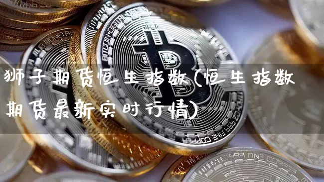 狮子期货恒生指数(恒生指数期货最新实时行情)_https://m.zghnxxa.com_纳指期货_第1张
