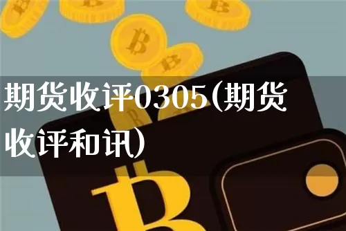 期货收评0305(期货收评和讯)_https://m.zghnxxa.com_黄金直播_第1张