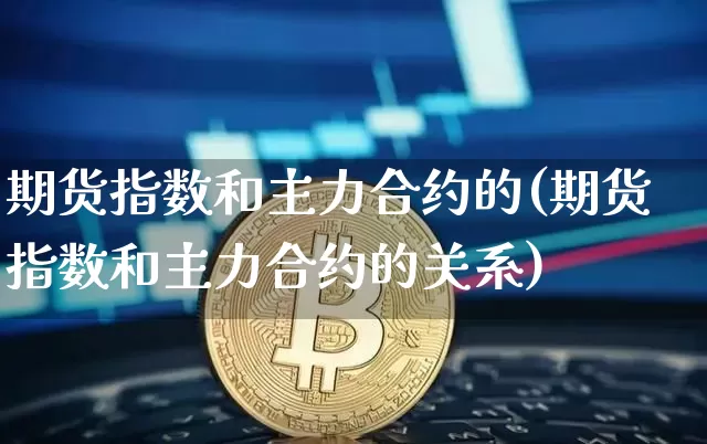 期货指数和主力合约的(期货指数和主力合约的关系)_https://m.zghnxxa.com_纳指期货_第1张