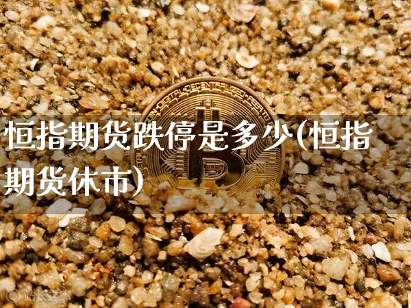 恒指期货跌停是多少(恒指期货休市)_https://m.zghnxxa.com_股指期货_第1张
