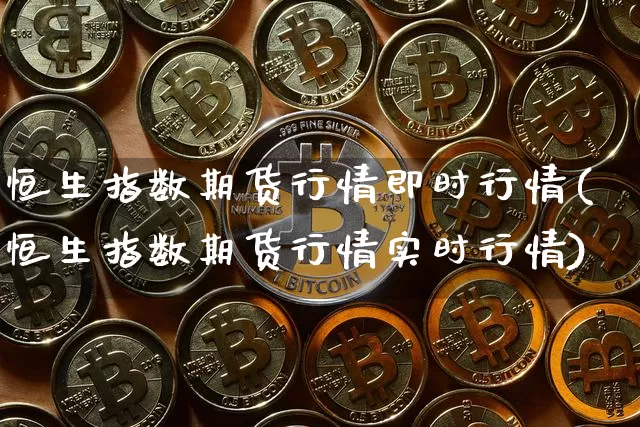 恒生指数期货行情即时行情(恒生指数期货行情实时行情)_https://m.zghnxxa.com_原油直播_第1张