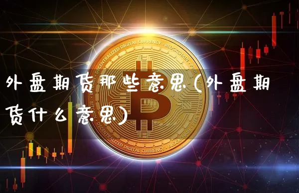 外盘期货那些意思(外盘期货什么意思)_https://m.zghnxxa.com_恒指期货_第1张