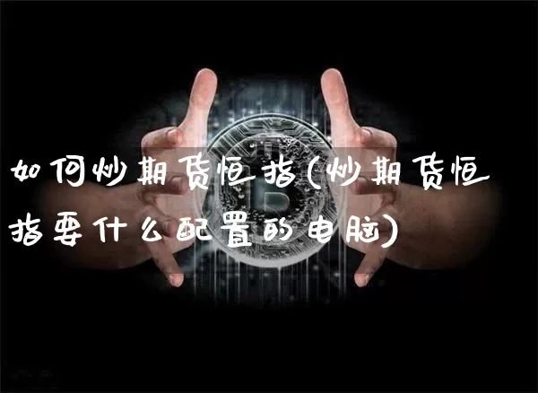 如何炒期货恒指(炒期货恒指要什么配置的电脑)_https://m.zghnxxa.com_原油直播_第1张