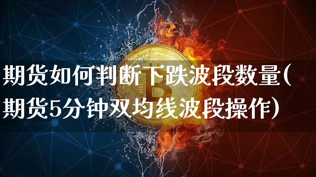 期货如何判断下跌波段数量(期货5分钟双均线波段操作)_https://m.zghnxxa.com_天然气期货_第1张