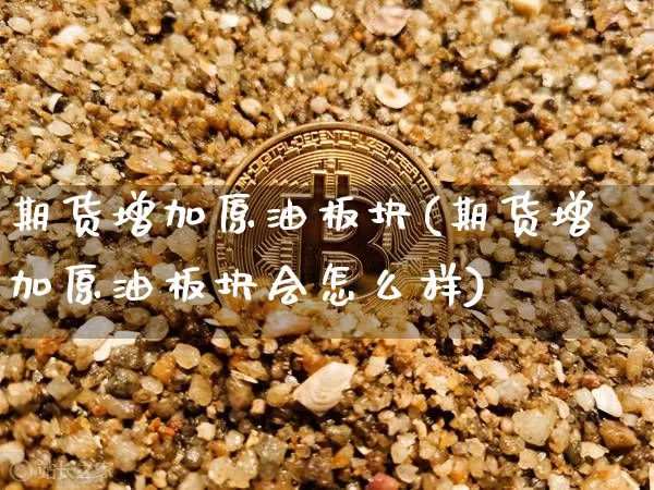 期货增加原油板块(期货增加原油板块会怎么样)_https://m.zghnxxa.com_纳指期货_第1张