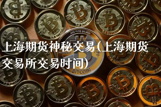 上海期货神秘交易(上海期货交易所交易时间)_https://m.zghnxxa.com_纳指期货_第1张