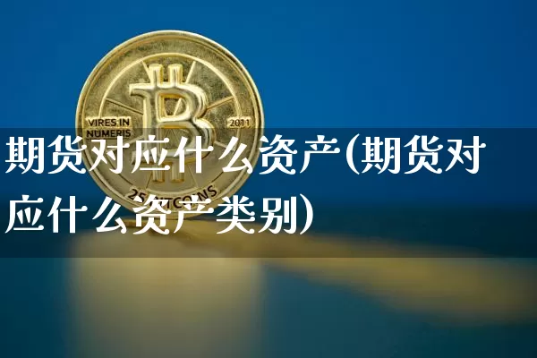 期货对应什么资产(期货对应什么资产类别)_https://m.zghnxxa.com_期货资讯_第1张