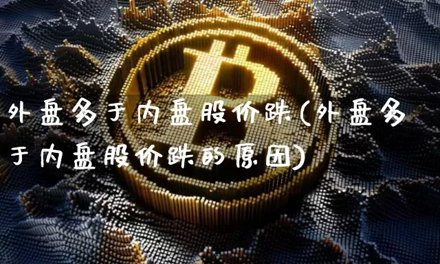 外盘多于内盘股价跌(外盘多于内盘股价跌的原因)_https://m.zghnxxa.com_股指期货_第1张