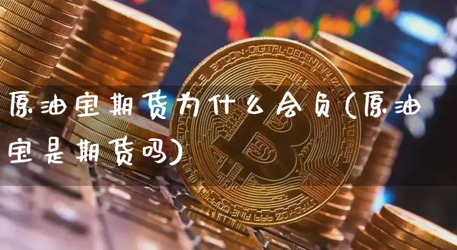 原油宝期货为什么会负(原油宝是期货吗)_https://m.zghnxxa.com_期货资讯_第1张