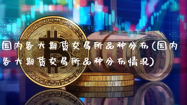 国内各大期货交易所品种分布(国内各大期货交易所品种分布情况)_https://m.zghnxxa.com_期货资讯_第1张