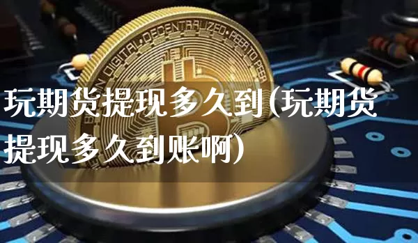 玩期货提现多久到(玩期货提现多久到账啊)_恒指期货_第1张_诸葛期货直播室 玩期货提现多久到(玩期货提现多久到账啊)_https://m.zghnxxa.com_恒指期货_第1张