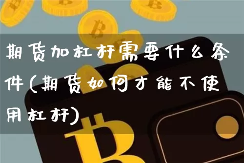 期货加杠杆需要什么条件(期货如何才能不使用杠杆)_纳指期货_第1张_诸葛期货直播室 期货加杠杆需要什么条件(期货如何才能不使用杠杆)_https://m.zghnxxa.com_纳指期货_第1张