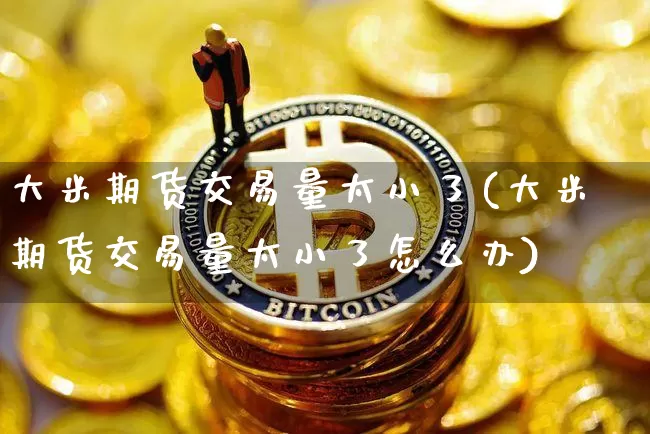大米期货交易量太小了(大米期货交易量太小了怎么办)_https://m.zghnxxa.com_股指期货_第1张