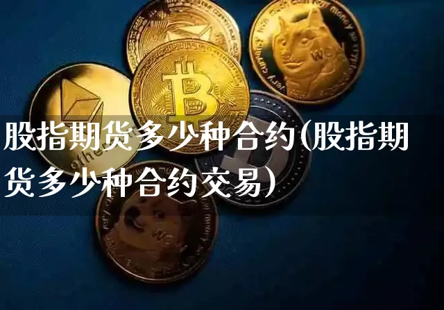股指期货多少种合约(股指期货多少种合约交易)_https://m.zghnxxa.com_原油直播_第1张