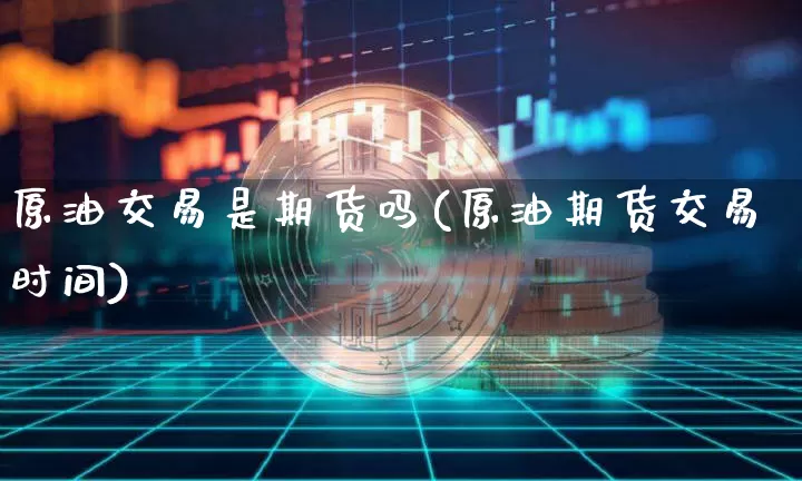 原油交易是期货吗(原油期货交易时间)_https://m.zghnxxa.com_天然气期货_第1张
