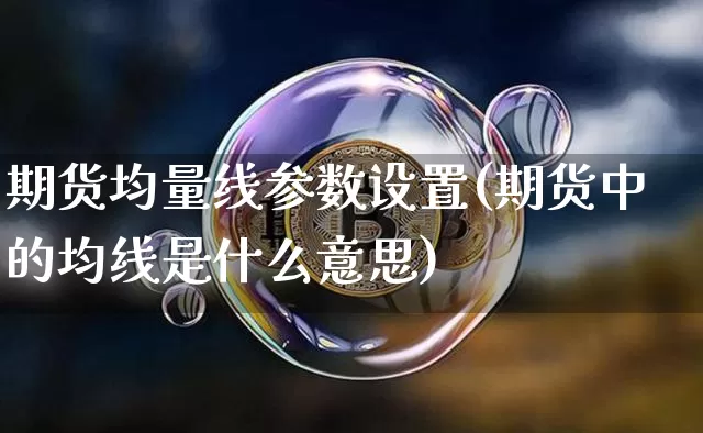 期货均量线参数设置(期货中的均线是什么意思)_https://m.zghnxxa.com_天然气期货_第1张