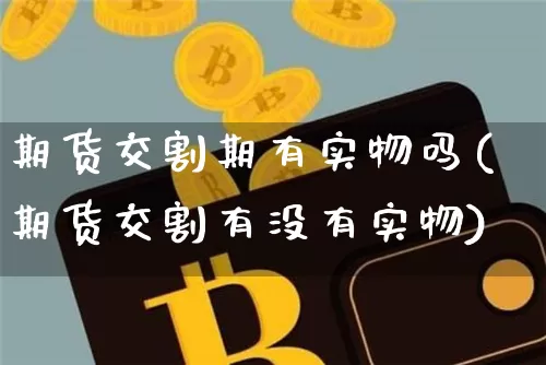 期货交割期有实物吗(期货交割有没有实物)_纳指期货_第1张_诸葛期货直播室 期货交割期有实物吗(期货交割有没有实物)_https://m.zghnxxa.com_纳指期货_第1张