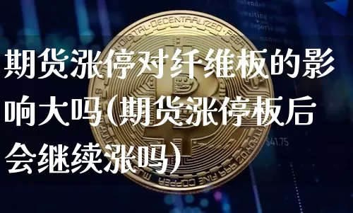 期货涨停对纤维板的影响大吗(期货涨停板后会继续涨吗)_https://m.zghnxxa.com_恒指期货_第1张