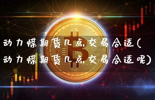 动力煤期货几点交易合适(动力煤期货几点交易合适呢)_https://m.zghnxxa.com_恒指期货_第1张