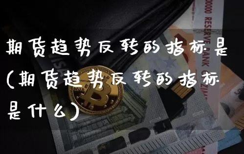 期货趋势反转的指标是(期货趋势反转的指标是什么)_https://m.zghnxxa.com_黄金直播_第1张