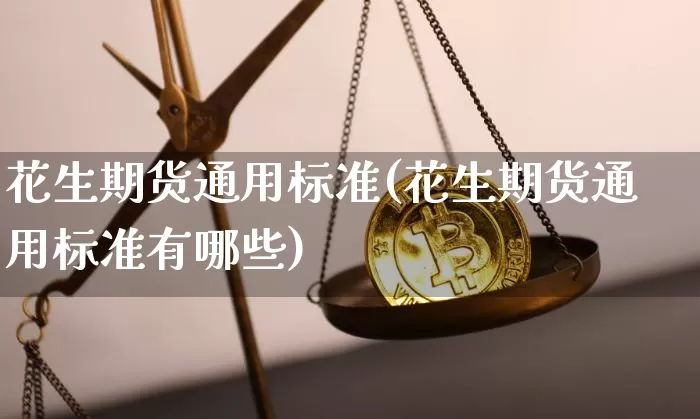 花生期货通用标准(花生期货通用标准有哪些)_https://m.zghnxxa.com_黄金直播_第1张