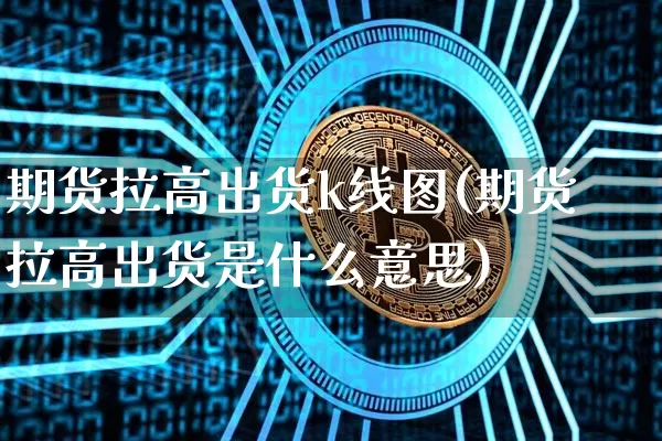 期货拉高出货k线图(期货拉高出货是什么意思)_https://m.zghnxxa.com_股指期货_第1张