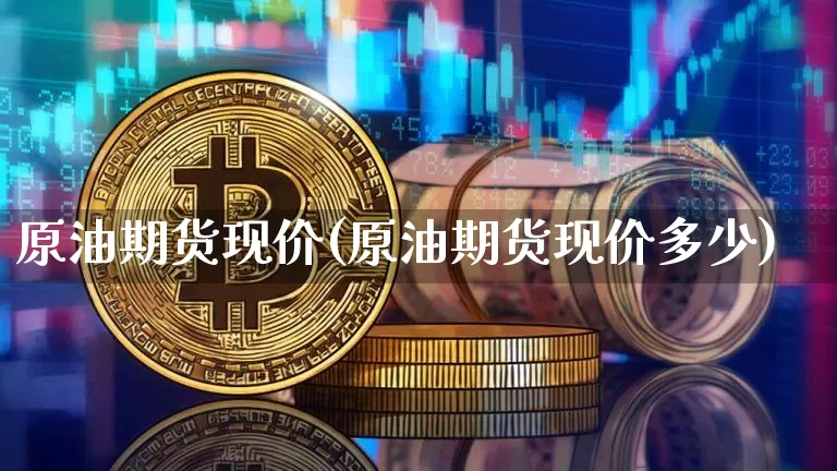 原油期货现价(原油期货现价多少)_https://m.zghnxxa.com_期货资讯_第1张