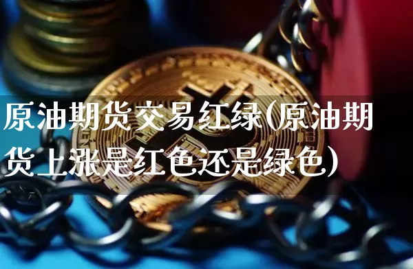 原油期货交易红绿(原油期货上涨是红色还是绿色)_https://m.zghnxxa.com_股指期货_第1张