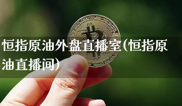 恒指原油外盘直播室(恒指原油直播间)_https://m.zghnxxa.com_原油直播_第1张