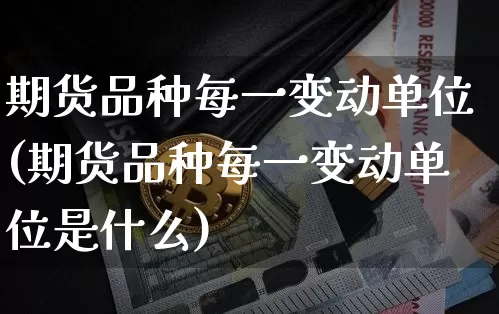 期货品种每一变动单位(期货品种每一变动单位是什么)_https://m.zghnxxa.com_纳指期货_第1张