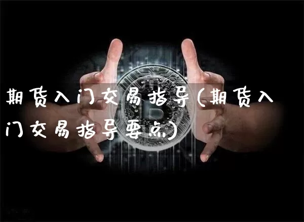 期货入门交易指导(期货入门交易指导要点)_https://m.zghnxxa.com_恒指期货_第1张