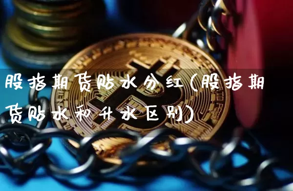 股指期货贴水分红(股指期货贴水和升水区别)_https://m.zghnxxa.com_股指期货_第1张