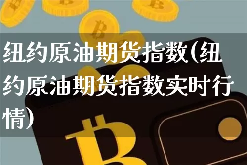 纽约原油期货指数(纽约原油期货指数实时行情)_恒指期货_第1张_诸葛期货直播室 纽约原油期货指数(纽约原油期货指数实时行情)_https://m.zghnxxa.com_恒指期货_第1张