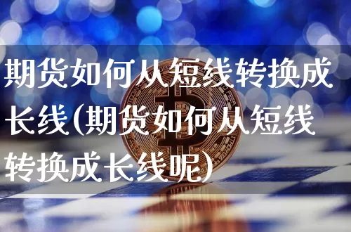 期货如何从短线转换成长线(期货如何从短线转换成长线呢)_https://m.zghnxxa.com_纳指期货_第1张