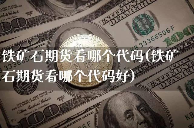 铁矿石期货看哪个代码(铁矿石期货看哪个代码好)_https://m.zghnxxa.com_天然气期货_第1张