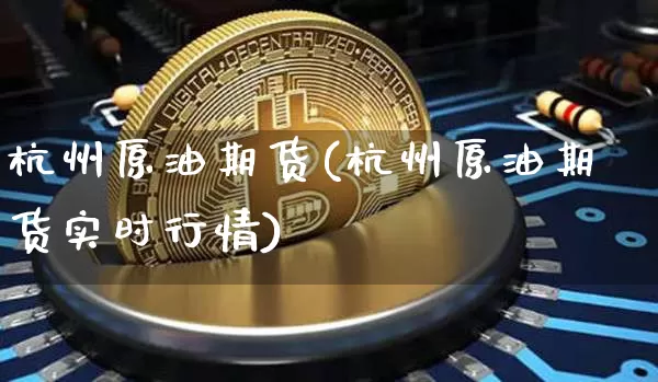 杭州原油期货(杭州原油期货实时行情)_https://m.zghnxxa.com_天然气期货_第1张
