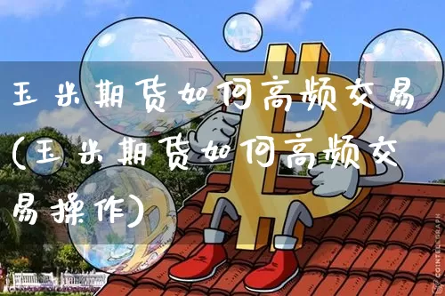 玉米期货如何高频交易(玉米期货如何高频交易操作)_https://m.zghnxxa.com_股指期货_第1张
