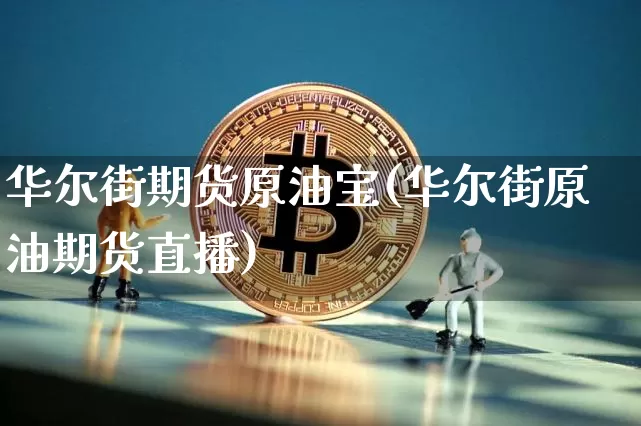 华尔街期货原油宝(华尔街原油期货直播)_https://m.zghnxxa.com_天然气期货_第1张
