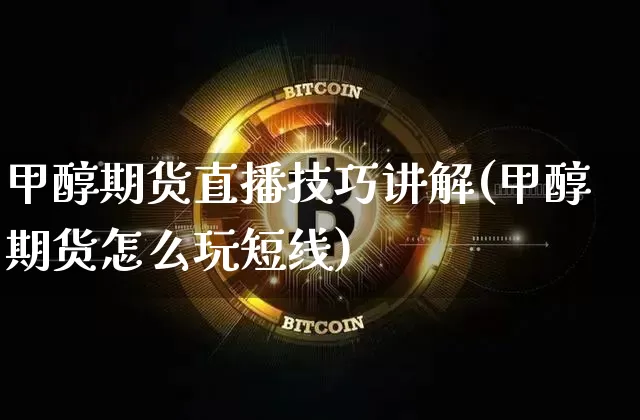 甲醇期货直播技巧讲解(甲醇期货怎么玩短线)_https://m.zghnxxa.com_纳指期货_第1张