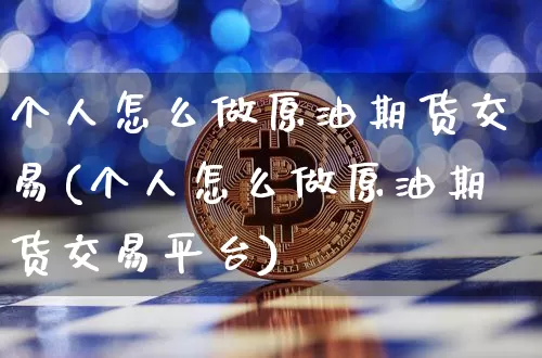 个人怎么做原油期货交易(个人怎么做原油期货交易平台)_https://m.zghnxxa.com_股指期货_第1张