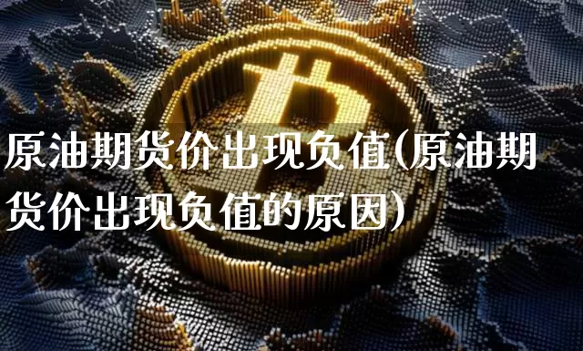 原油期货价出现负值(原油期货价出现负值的原因)_https://m.zghnxxa.com_黄金直播_第1张