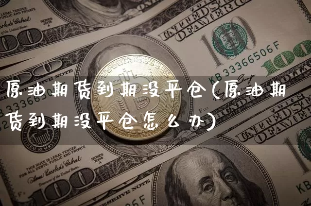 原油期货到期没平仓(原油期货到期没平仓怎么办)_https://m.zghnxxa.com_原油直播_第1张