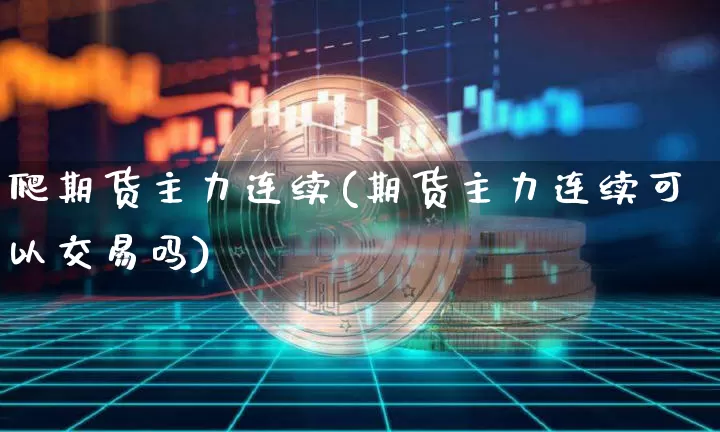 爬期货主力连续(期货主力连续可以交易吗)_https://m.zghnxxa.com_原油直播_第1张