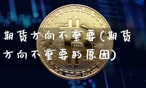 期货方向不重要(期货方向不重要的原因)_https://m.zghnxxa.com_股指期货_第1张
