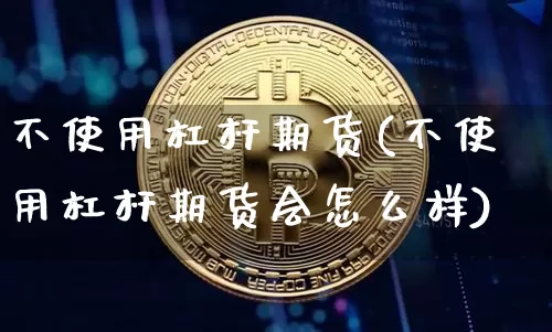不使用杠杆期货(不使用杠杆期货会怎么样)_https://m.zghnxxa.com_期货资讯_第1张