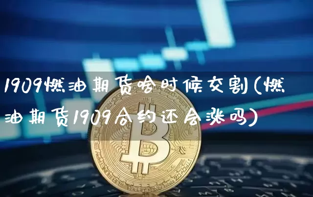 1909燃油期货啥时候交割(燃油期货1909合约还会涨吗)_https://m.zghnxxa.com_黄金直播_第1张