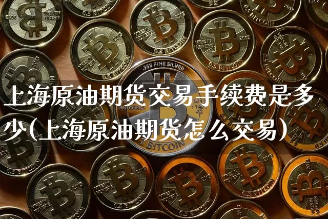上海原油期货交易手续费是多少(上海原油期货怎么交易)_https://m.zghnxxa.com_黄金直播_第1张